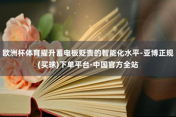 欧洲杯体育擢升蓄电板贬责的智能化水平-亚博正规(买球)下单平台·中国官方全站