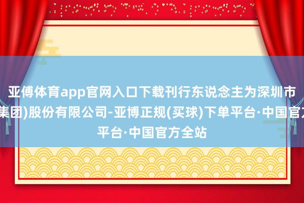 亚傅体育app官网入口下载刊行东说念主为深圳市天健(集团)股份有限公司-亚博正规(买球)下单平台·中国官方全站