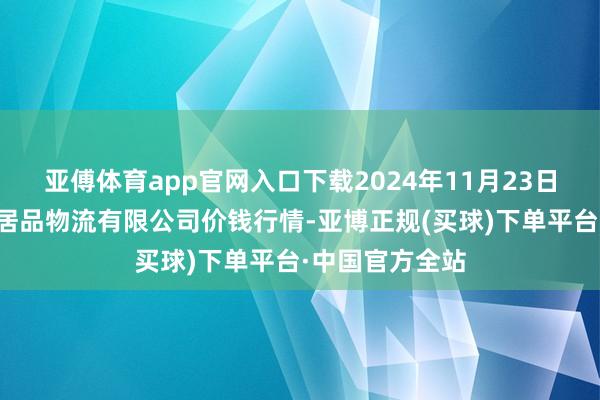 亚傅体育app官网入口下载2024年11月23日蚌埠海吉星农居品物流有限公司价钱行情-亚博正规(买球)下单平台·中国官方全站