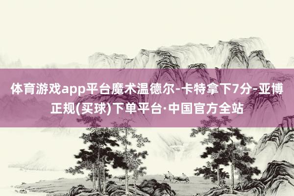 体育游戏app平台魔术温德尔-卡特拿下7分-亚博正规(买球)下单平台·中国官方全站