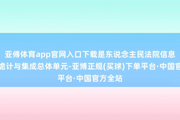 亚傅体育app官网入口下载是东说念主民法院信息化顶层诡计与集成总体单元-亚博正规(买球)下单平台·中国官方全站